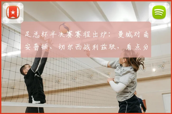 足总杯半决赛赛程出炉：曼城对南安普顿、切尔西战利兹联，看点分析与观赛指南