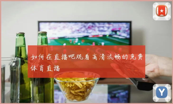 如何在直播吧观看高清流畅的免费体育直播