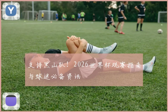 支持黑山队！2026世界杯观赛指南与球迷必备资讯