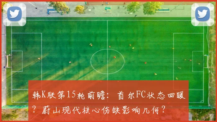 韩K联第15轮前瞻:首尔FC状态回暖?蔚山现代核心伤缺影响几何?