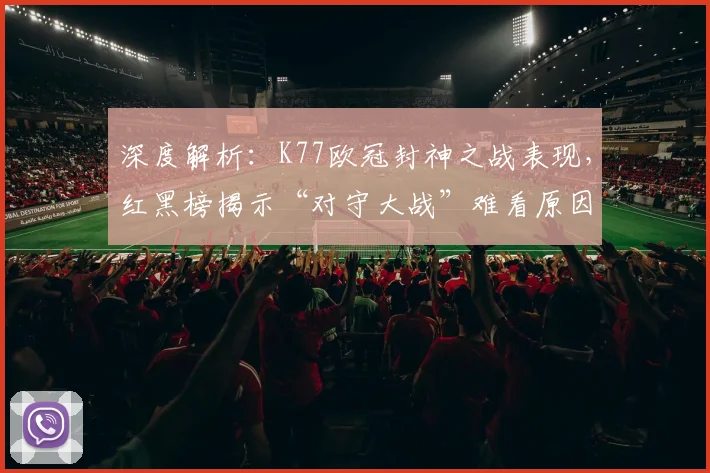 深度解析:K77欧冠封神之战表现,红黑榜揭示“对守大战”难看原因